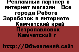 Рекламный партнер в интернет-магазин - Все города Работа » Заработок в интернете   . Камчатский край,Петропавловск-Камчатский г.